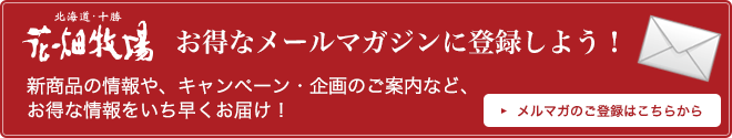 花畑牧場お得な情報満載メールマガジンに登録しよう！メルマガのご登録はこちらから